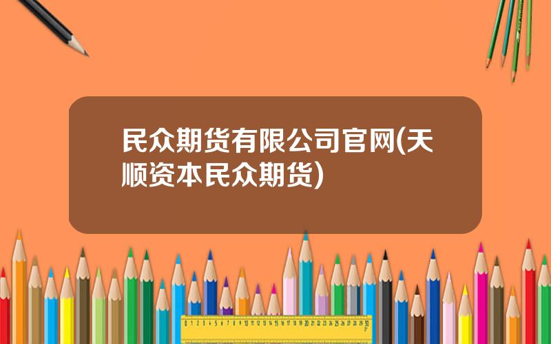 民众期货有限公司官网(天顺资本民众期货)