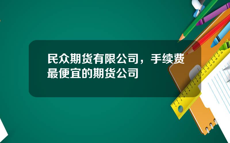 民众期货有限公司，手续费最便宜的期货公司