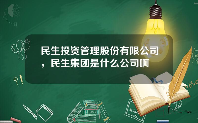 民生投资管理股份有限公司，民生集团是什么公司啊