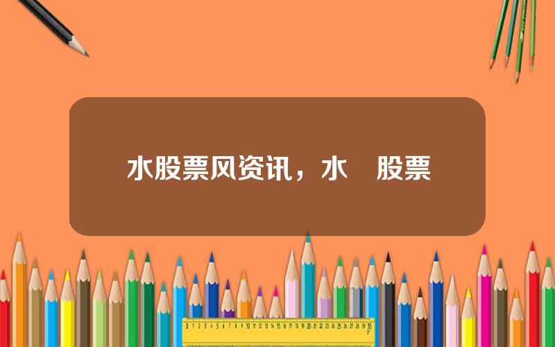 水股票风资讯，水滳股票