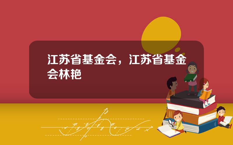 江苏省基金会，江苏省基金会林艳