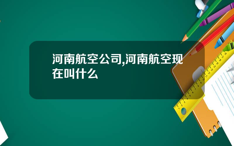 河南航空公司,河南航空现在叫什么