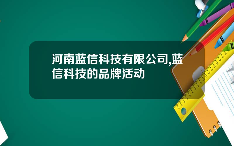 河南蓝信科技有限公司,蓝信科技的品牌活动