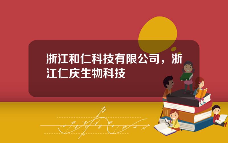 浙江和仁科技有限公司，浙江仁庆生物科技