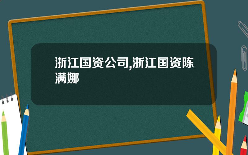 浙江国资公司,浙江国资陈满娜