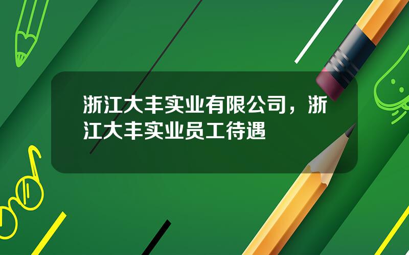 浙江大丰实业有限公司，浙江大丰实业员工待遇