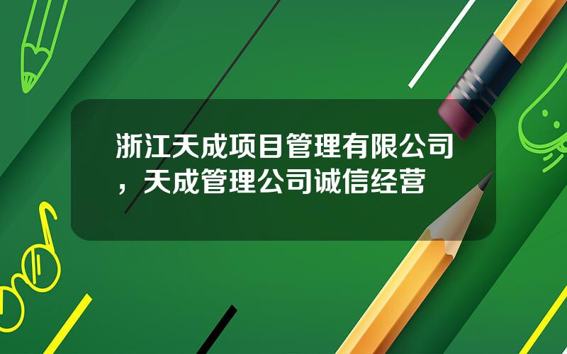 浙江天成项目管理有限公司，天成管理公司诚信经营