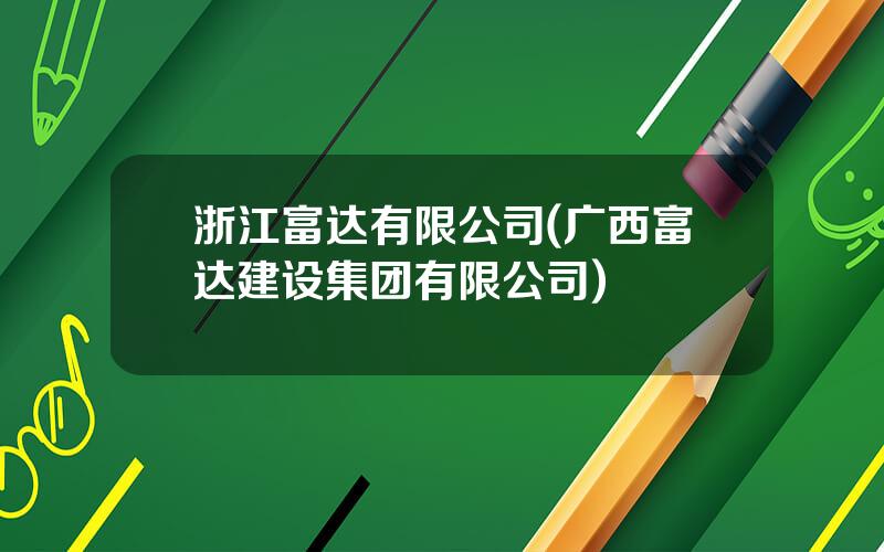 浙江富达有限公司(广西富达建设集团有限公司)