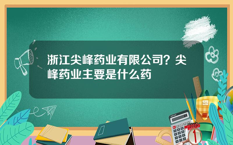 浙江尖峰药业有限公司？尖峰药业主要是什么药