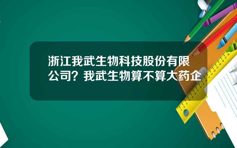 浙江我武生物科技股份有限公司？我武生物算不算大药企