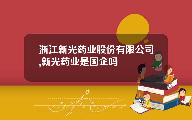 浙江新光药业股份有限公司,新光药业是国企吗