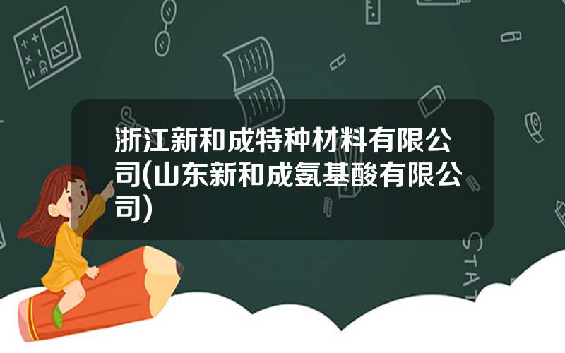 浙江新和成特种材料有限公司(山东新和成氨基酸有限公司)