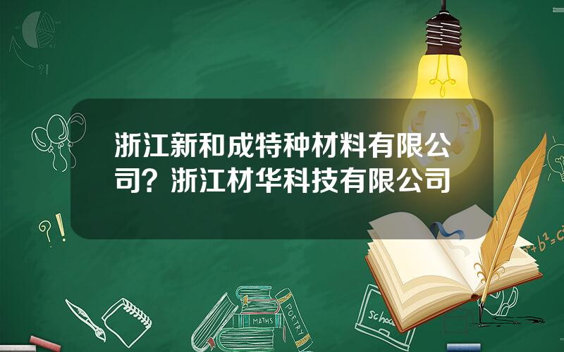 浙江新和成特种材料有限公司？浙江材华科技有限公司