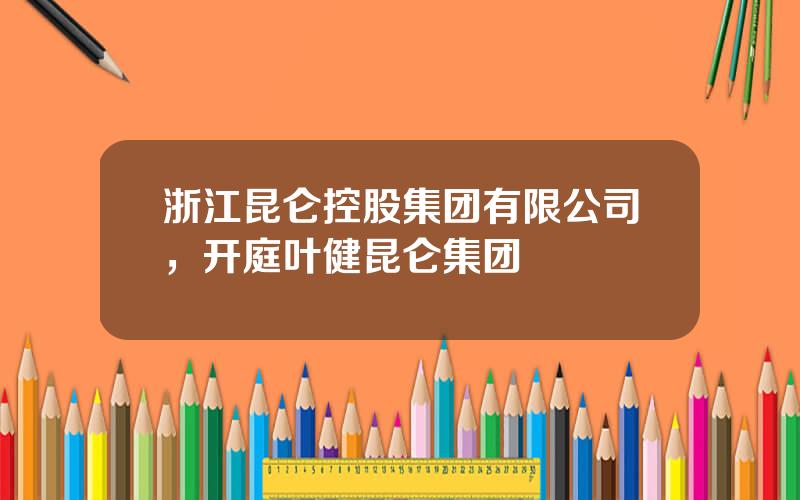 浙江昆仑控股集团有限公司，开庭叶健昆仑集团