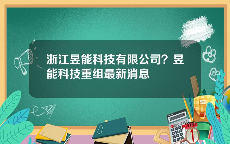 浙江昱能科技有限公司？昱能科技重组最新消息