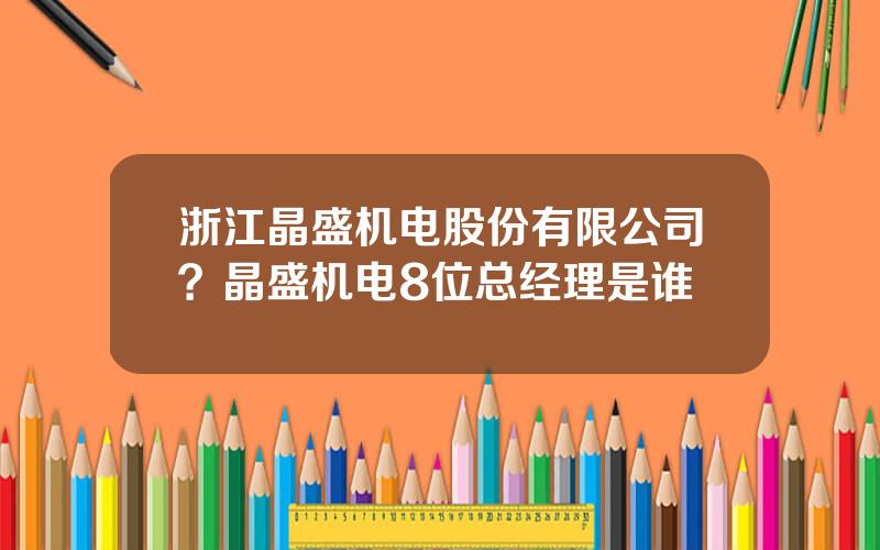 浙江晶盛机电股份有限公司？晶盛机电8位总经理是谁