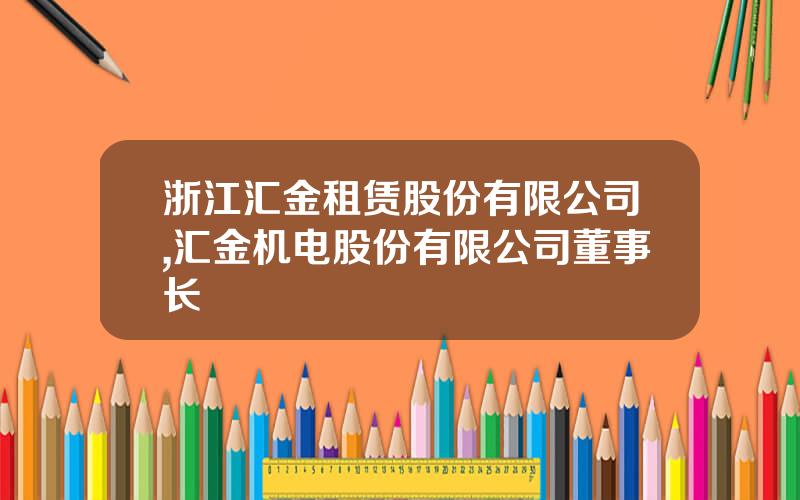 浙江汇金租赁股份有限公司,汇金机电股份有限公司董事长