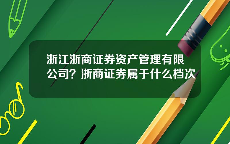 浙江浙商证券资产管理有限公司？浙商证券属于什么档次