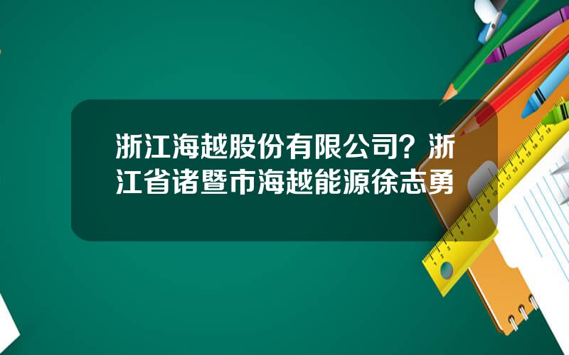 浙江海越股份有限公司？浙江省诸暨市海越能源徐志勇