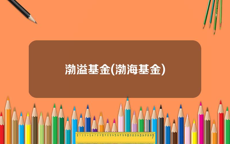 渤溢基金(渤海基金)