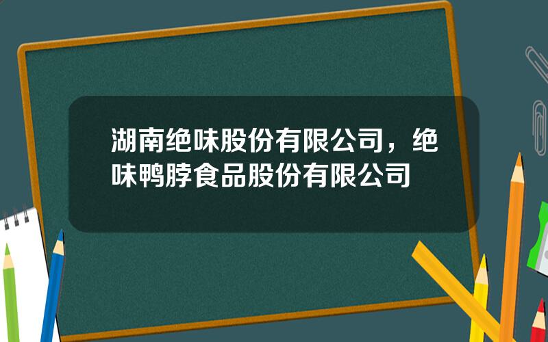 湖南绝味股份有限公司，绝味鸭脖食品股份有限公司