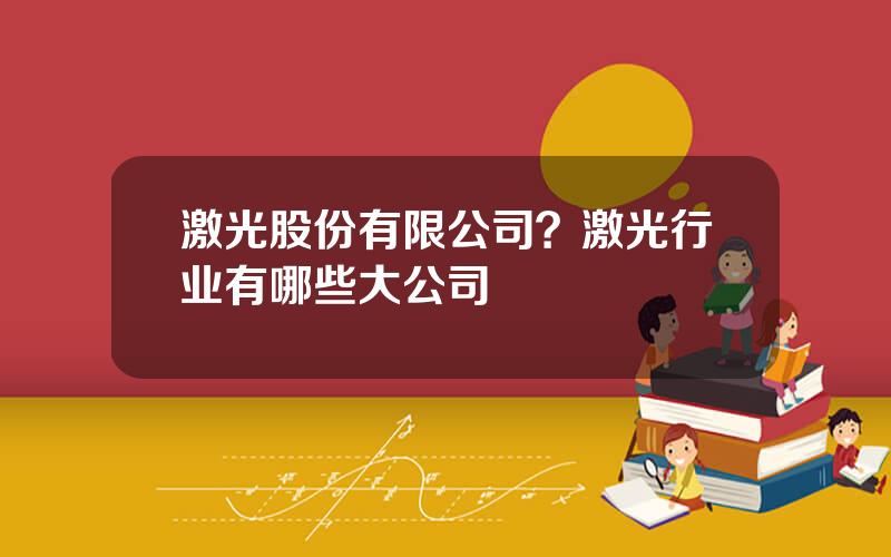 激光股份有限公司？激光行业有哪些大公司