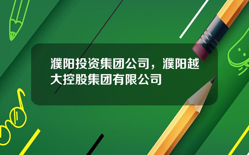 濮阳投资集团公司，濮阳越大控股集团有限公司