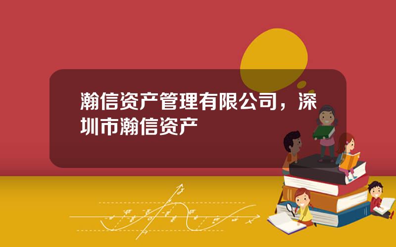 瀚信资产管理有限公司，深圳市瀚信资产