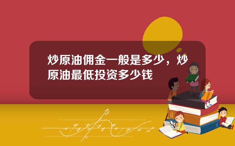 炒原油佣金一般是多少，炒原油最低投资多少钱