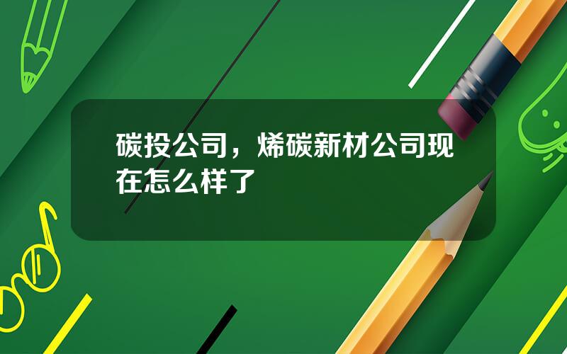 碳投公司，烯碳新材公司现在怎么样了