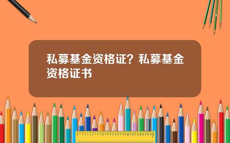 私募基金资格证？私募基金资格证书