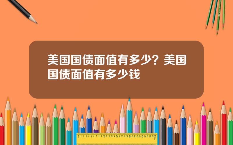 美国国债面值有多少？美国国债面值有多少钱