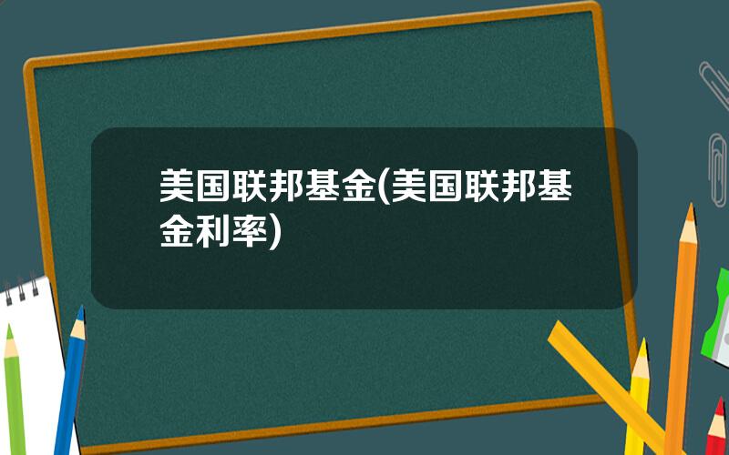 美国联邦基金(美国联邦基金利率)