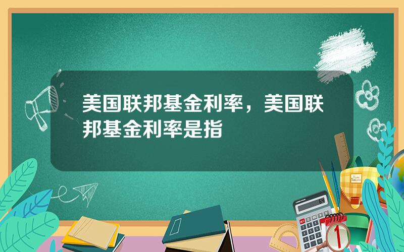 美国联邦基金利率，美国联邦基金利率是指