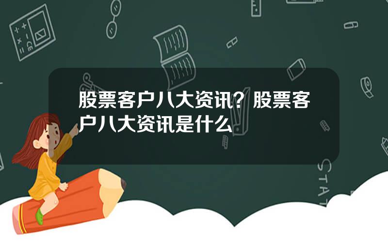 股票客户八大资讯？股票客户八大资讯是什么