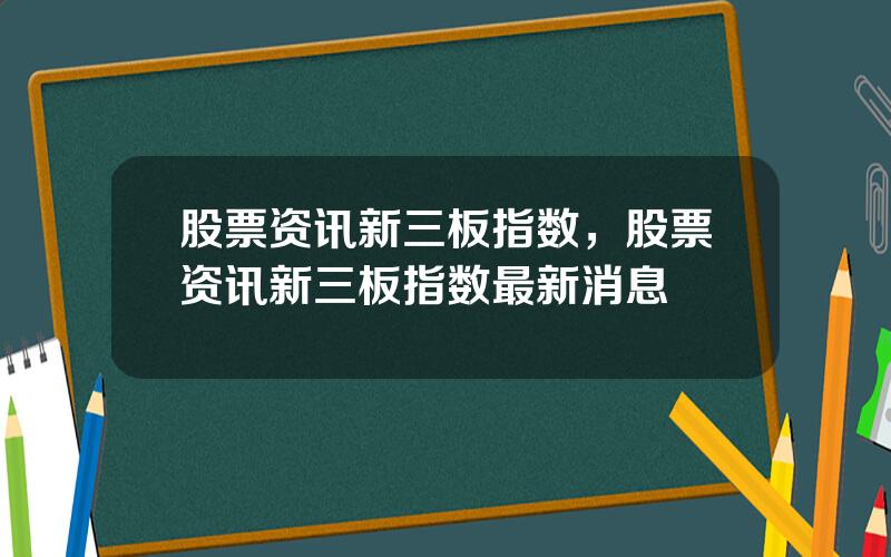 股票资讯新三板指数，股票资讯新三板指数最新消息