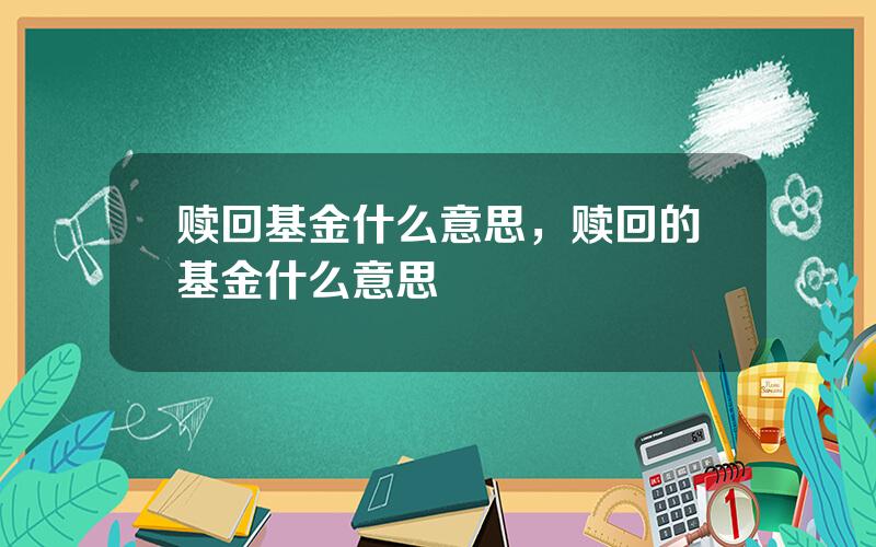 赎回基金什么意思，赎回的基金什么意思