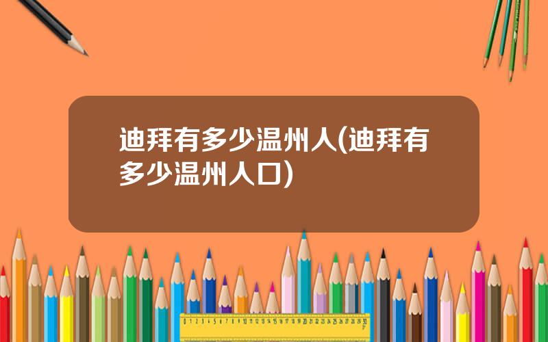 迪拜有多少温州人(迪拜有多少温州人口)