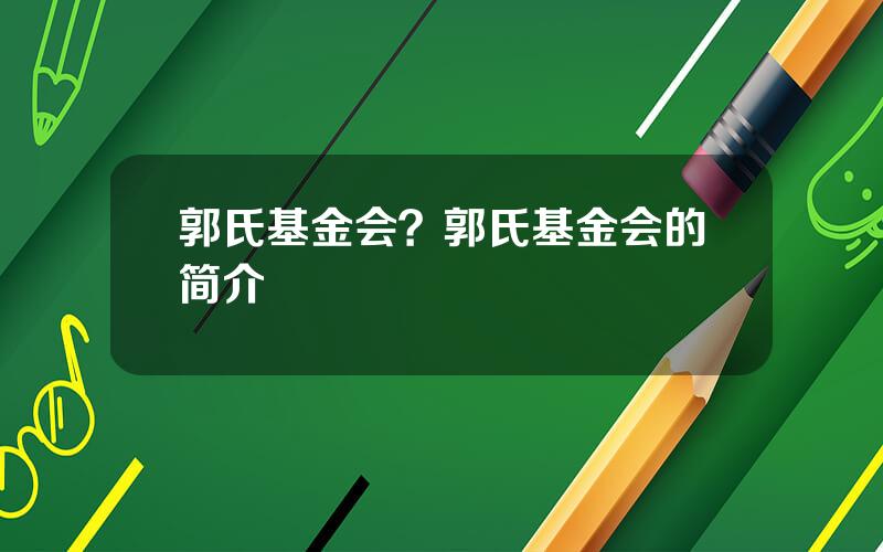 郭氏基金会？郭氏基金会的简介