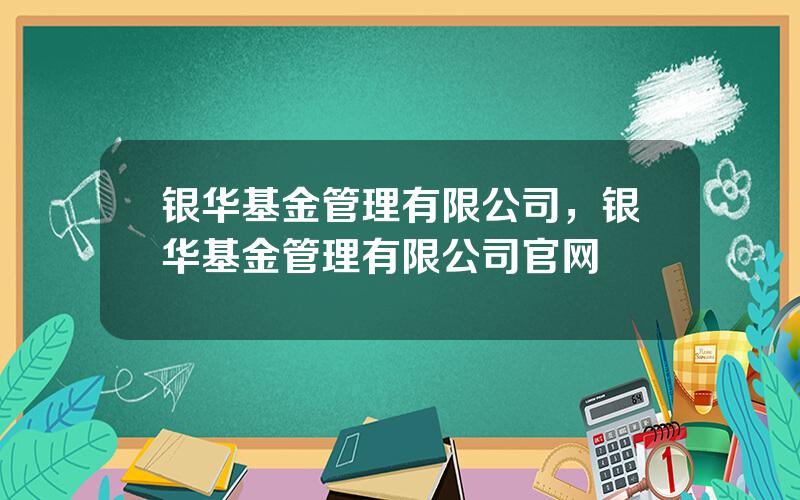银华基金管理有限公司，银华基金管理有限公司官网