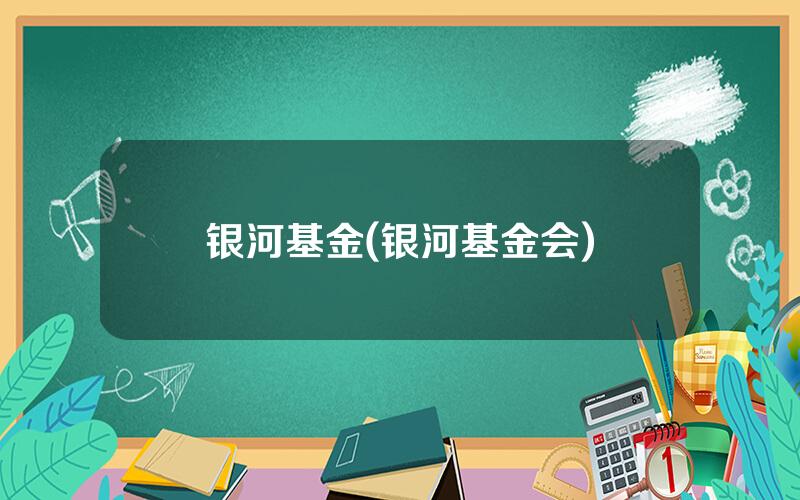银河基金(银河基金会)
