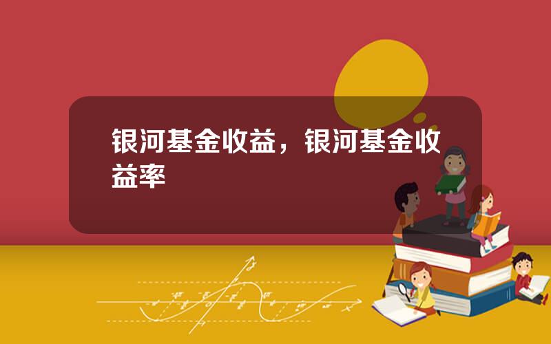 银河基金收益，银河基金收益率