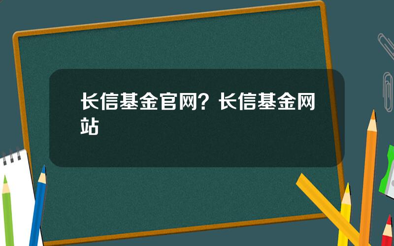 长信基金官网？长信基金网站