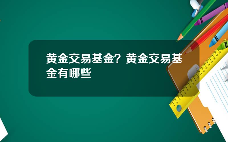 黄金交易基金？黄金交易基金有哪些