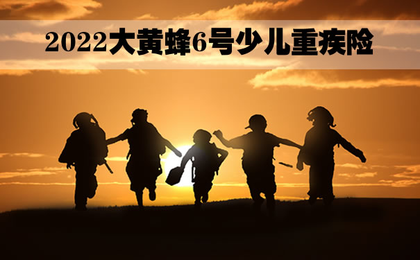 2022大黄蜂6号少儿重疾险怎么样?北京大黄蜂6号在哪买?_1